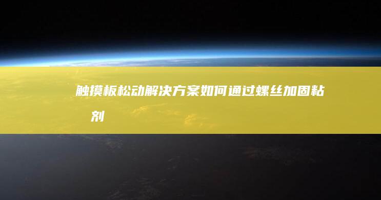 触摸板松动解决方案：如何通过螺丝加固、粘合剂修复或更换CMOS电容模块恢复稳定性 (触摸板松动怎么解决)