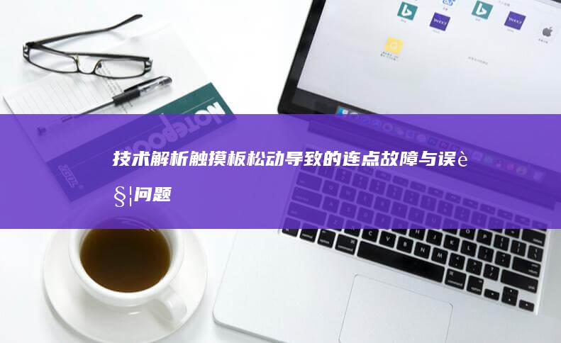 技术解析：触摸板松动导致的连点故障与误触问题的关联性及软件校准方案 (触摸解释)