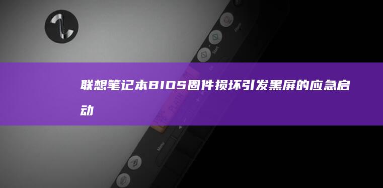 联想笔记本BIOS固件损坏引发黑屏的应急启动