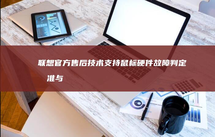 联想官方售后技术支持：鼠标硬件故障判定标准与保修政策解读 (联想官方售后服务中心官网)