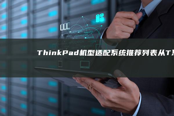 ThinkPad机型适配系统推荐列表（从T系列到P系列的系统版本兼容性说明） (thinkplus)