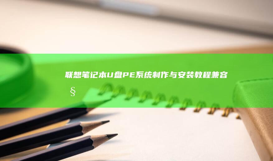 联想笔记本U盘PE系统制作与安装教程：兼容性设置与驱动管理注意事项 (联想笔记本u盘启动按哪个键)