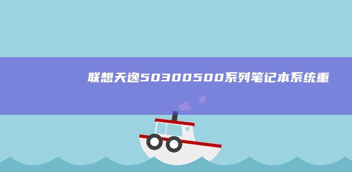 联想天逸50/300/500系列笔记本系统重装全流程指南（含BIOS设置与U盘制作） (联想天逸5050参数)