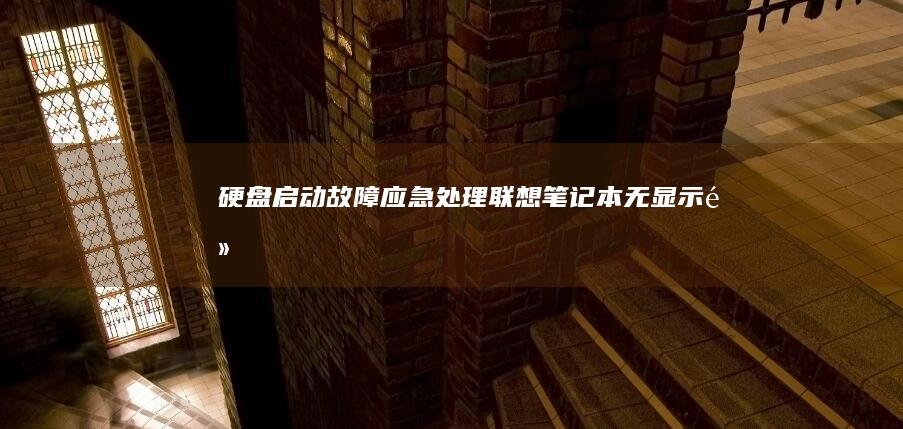 【硬盘启动故障应急处理：联想笔记本无显示/黑屏时的启动模式快速切换方法】 (硬盘启动失败怎么修复)