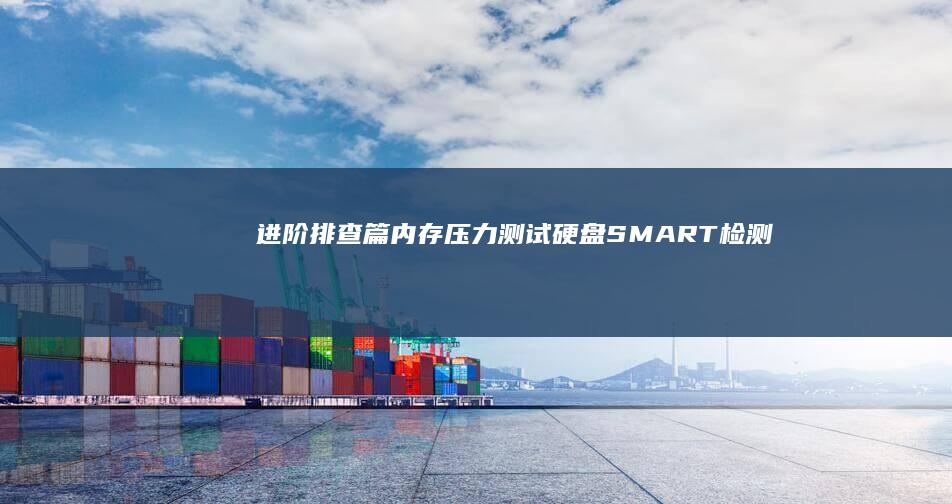 进阶排查篇：内存压力测试/硬盘SMART检测/事件查看器日志分析技巧 (排查进度怎么算)