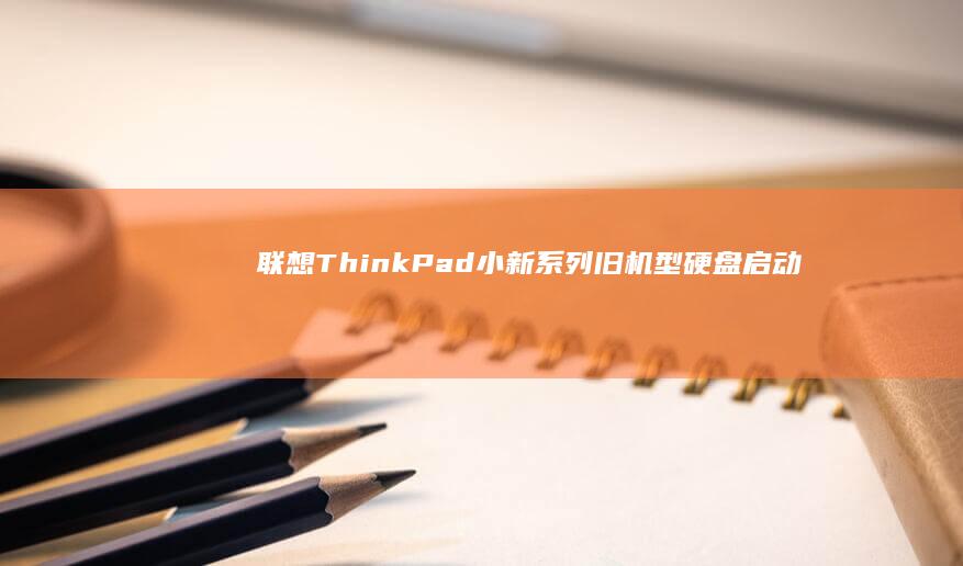 联想ThinkPad/小新系列旧机型硬盘启动顺序与RAID/AHCI模式设置技巧 (联想thinkpad)