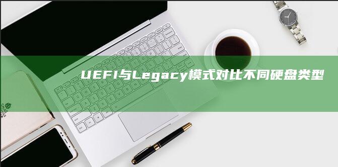 UEFI与Legacy模式对比不同硬盘类型