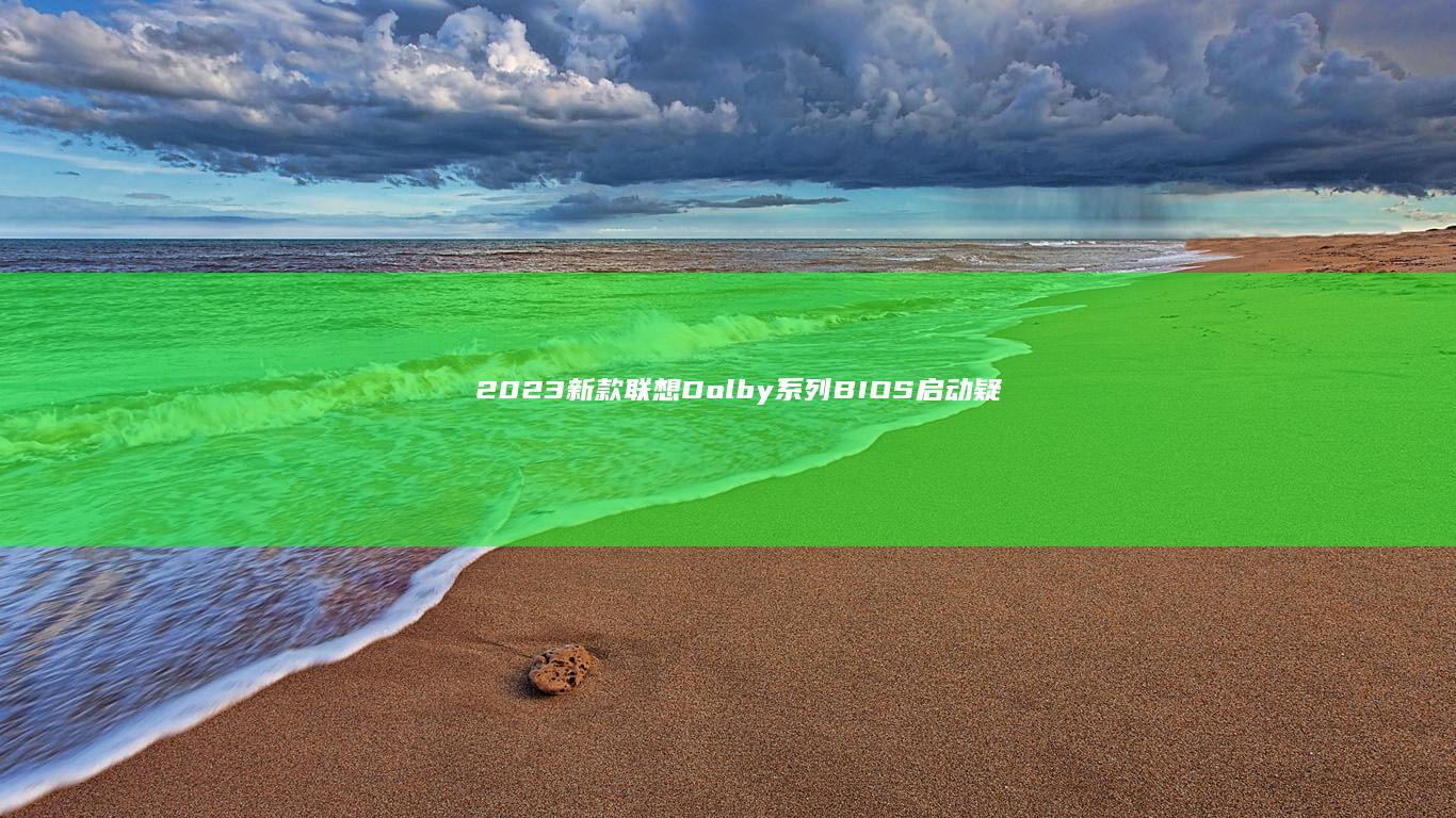 2023新款联想Dolby系列BIOS启动疑难解答：从F2失效到安全模式绕过技巧 (2023新款折叠手机)