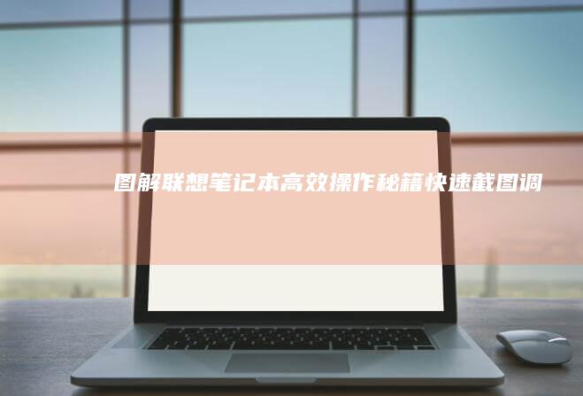 【图解】联想笔记本高效操作秘籍：快速截图、调节亮度、切换屏幕模式等实用快捷键 (联想)