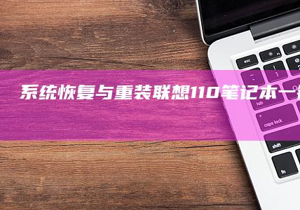 系统恢复与重装：联想110笔记本一键恢复出厂设置操作步骤 (系统恢复与重装的区别)