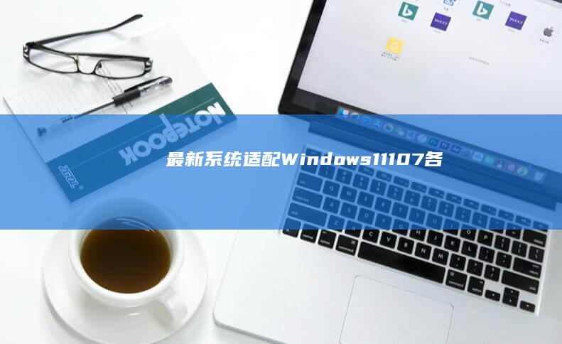 最新系统适配：Windows 11/10/7各版本在联想不同型号电脑的PE启动差异说明 (适配版本是什么意思)