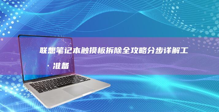 联想笔记本触摸板拆除全攻略：分步详解工具准备与操作流程 (联想笔记本触摸板没反应)