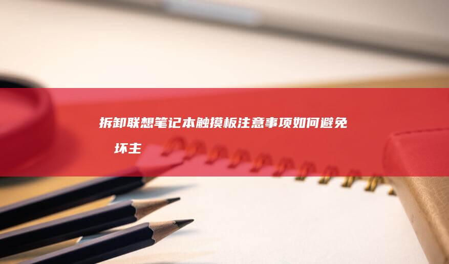 拆卸联想笔记本触摸板注意事项：如何避免损坏主板与传感器组件 (拆卸联想笔记本电脑)