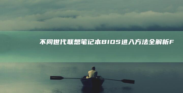 不同世代联想笔记本BIOS进入方法全解析：F2/F1/Esc键使用技巧及启动异常处理方案 (联想不同系列的特点)