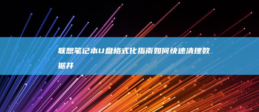 联想笔记本U盘格式化指南：如何快速清理数据并恢复存储功能 (联想笔记本u盘启动按哪个键)