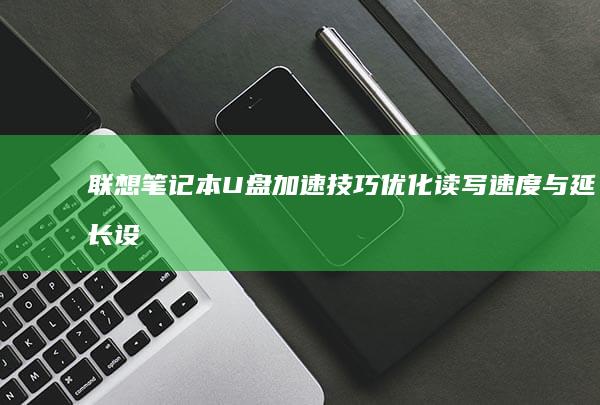 联想笔记本U盘加速技巧：优化读写速度与延长设备使用寿命 (联想笔记本u盘启动按哪个键)