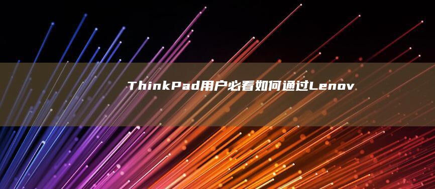 ThinkPad用户必看：如何通过Lenovo Vantage实现一键校准屏幕/外设管理 (thinkplus)