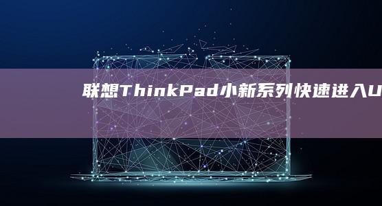 联想ThinkPad/小新系列快速进入UEFI固件界面并设置U盘为第一启动项的方法 (联想thinkpad)