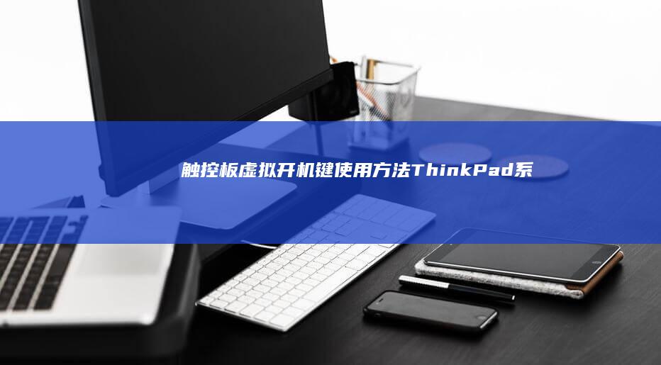 触控板虚拟开机键使用方法：ThinkPad系列滑动操作指南 (虚拟触控板怎么设置)