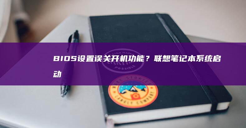 BIOS设置误关开机功能？联想笔记本系统启动选项恢复教程 (bios设置硬盘启动顺序)