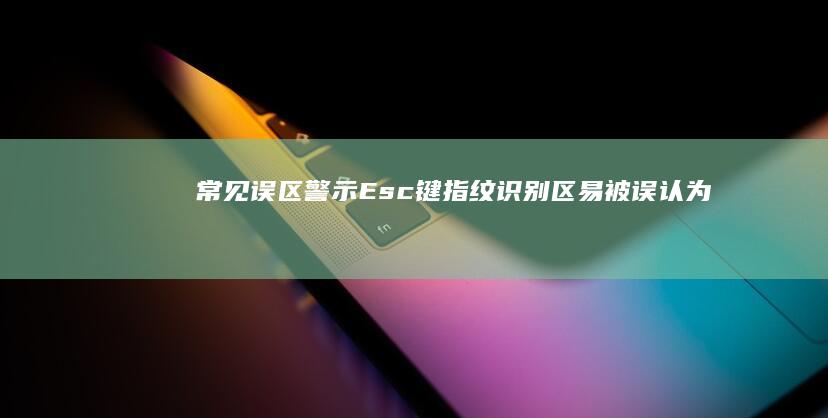 常见误区警示：Esc键/指纹识别区易被误认为开机键 (误区警示是对的还是错的)