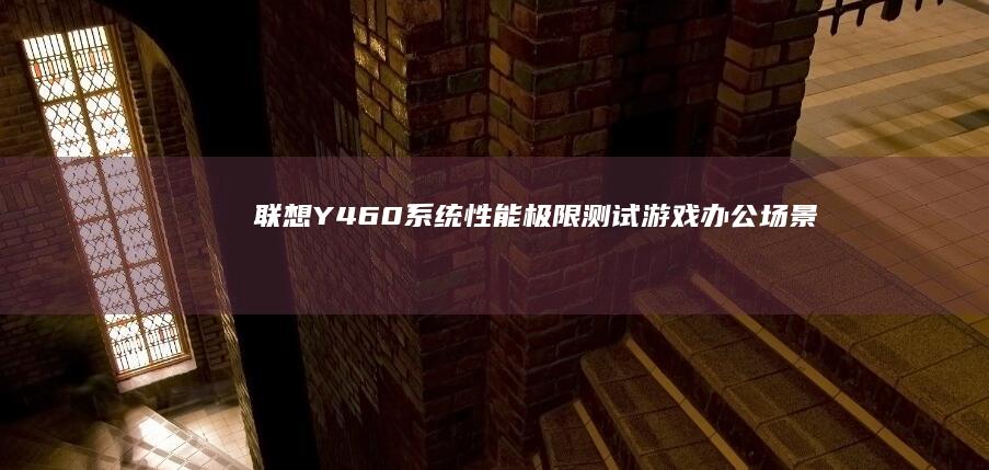 联想Y460系统性能极限测试：游戏/办公场景下的硬件调校与散热平衡策略 (联想y460什么时候上市的)