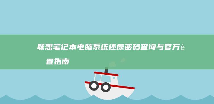 联想笔记本电脑系统还原密码查询与官方重置指南 (联想笔记本电脑售后维修服务网点)