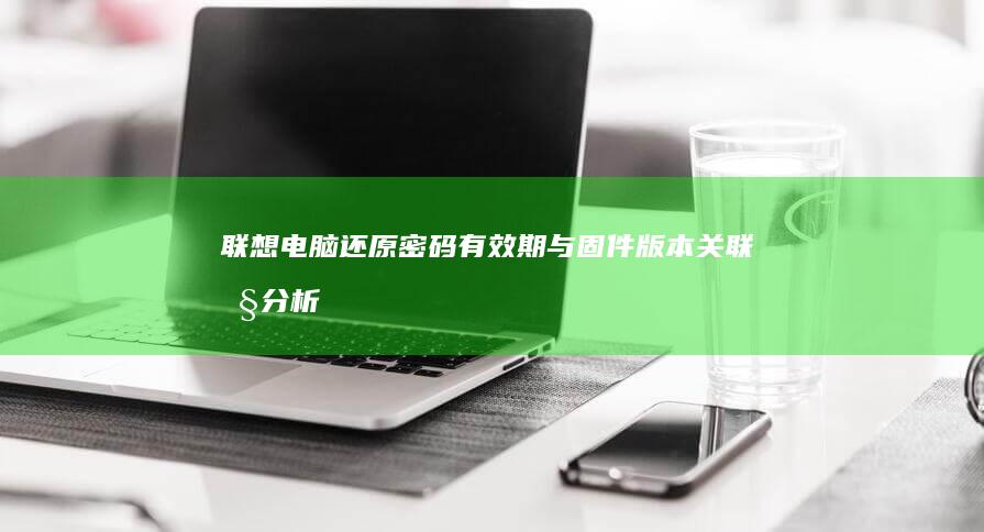 联想电脑还原密码有效期与固件版本关联性分析 (联想电脑还原系统按哪个键)