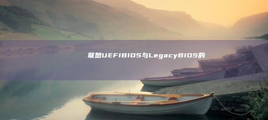 联想UEFI BIOS与Legacy BIOS的区别及快速切换教程 (联想uefi bios怎么设置)