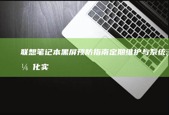 联想笔记本黑屏预防指南：定期维护与系统优化实用技巧 (联想笔记本黑屏了怎么恢复正常)