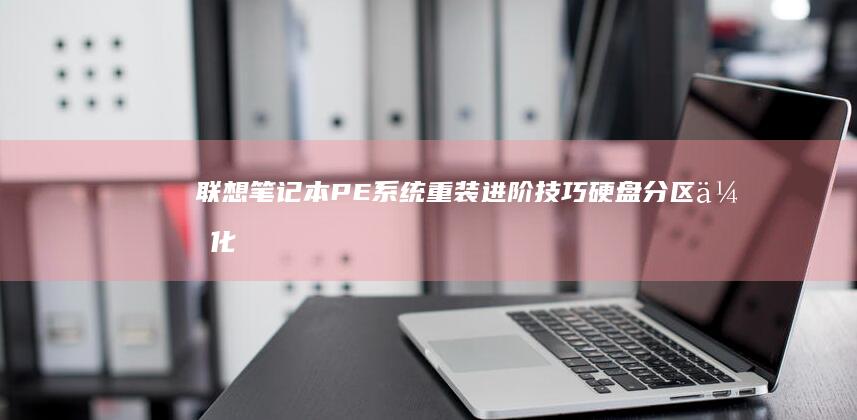 联想笔记本PE系统重装进阶技巧：硬盘分区优化/系统镜像选择/硬件驱动预装方案 (联想笔记本pin码忘记了怎么解锁)