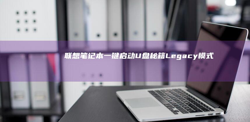 联想笔记本一键启动U盘秘籍：Legacy模式与UEFI模式下的双系统安装注意事项 (联想笔记本一键恢复怎么操作)