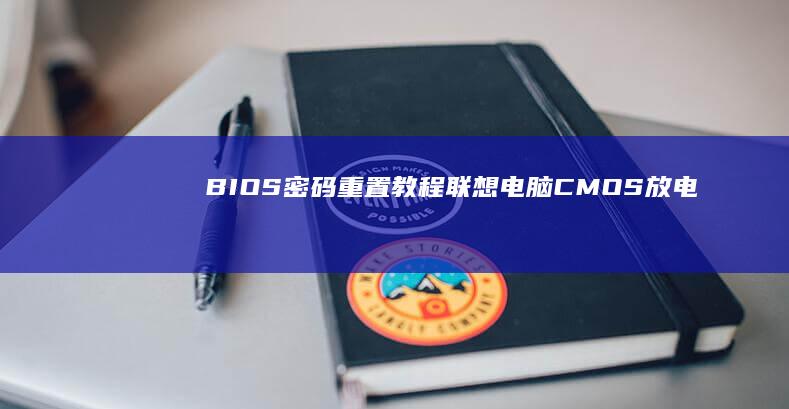 【BIOS密码重置教程】联想电脑CMOS放电清除管理员密码的物理操作步骤图解 (bios密码怎么清除)