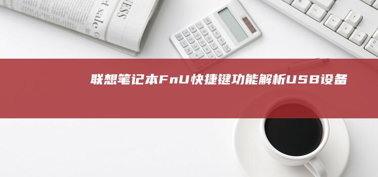 联想笔记本Fn+U快捷键功能解析：USB设备快速启动实操指南 (联想笔记本f1到f12功能键怎么开启)