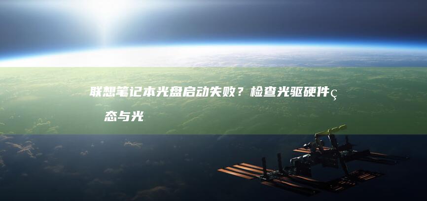 联想笔记本光盘启动失败？检查光驱硬件状态与光盘兼容性的关键方法 (联想笔记本光驱怎么弹出来)