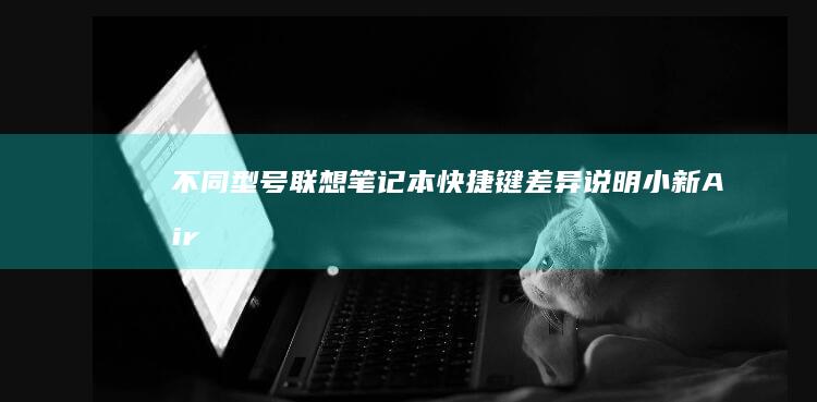 不同型号联想笔记本快捷键差异说明：小新Air/拯救者Y9000P/ThinkPad X1 Carbon功能对比 (不同型号联想电脑进入BIOS的方法)