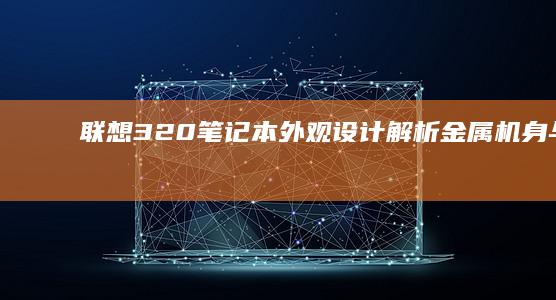 联想320笔记本外观设计解析：金属机身与轻薄便携性体验 (联想320笔记本参数)