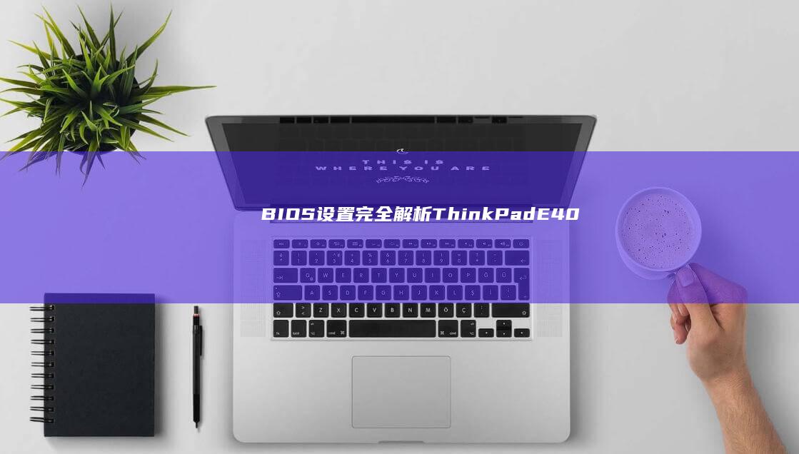 BIOS设置完全解析：ThinkPad E40启动顺序/安全模式/UEFI固件升级操作手册 (bios设置中文图解)