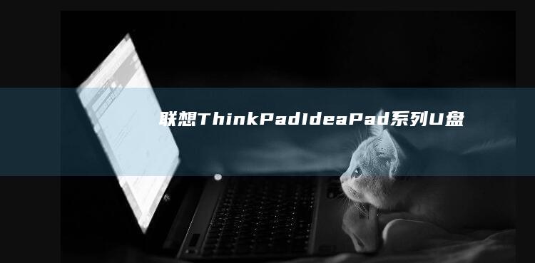 联想ThinkPad/IdeaPad系列U盘安装系统教程：UEFI模式下GPT分区与Legacy模式设置对比 (联想thinkpad)