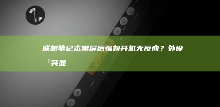 联想笔记本黑屏后强制开机无反应？外设冲突、显卡驱动异常与散热问题的关联分析 (联想笔记本黑屏但电源键是亮的)