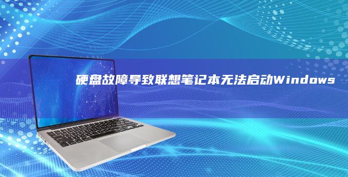 硬盘故障导致联想笔记本无法启动Windows？硬件检测与替代系统启动方案 (硬盘故障导致蓝屏)