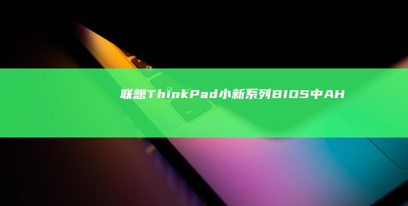 联想ThinkPad/小新系列BIOS中AHCI模式开启操作详解 (联想thinkpad)