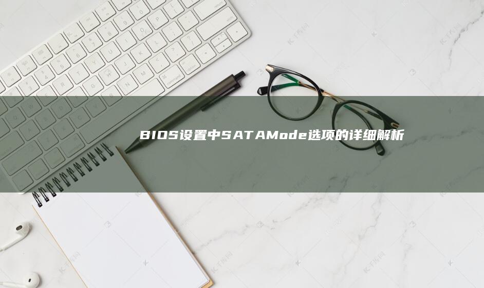 BIOS设置中SATA Mode选项的详细解析与风险提示 (bios设置中文图解)