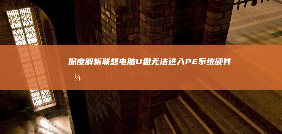 深度解析联想电脑U盘无法进入PE系统：硬件兼容性与BIOS设置指南 (联想解释)