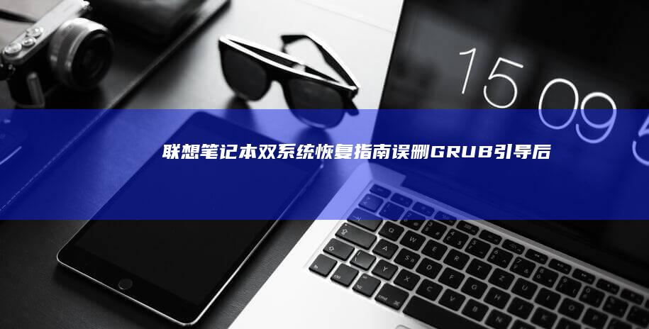 联想笔记本双系统恢复指南：误删GRUB引导后的系统修复与硬盘分区恢复操作 (联想笔记本双显卡怎么切换到独立显卡)