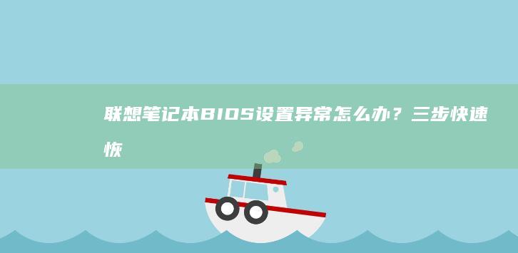 联想笔记本BIOS设置异常怎么办？三步快速恢复默认配置指南 (联想笔记本bios怎么进入)