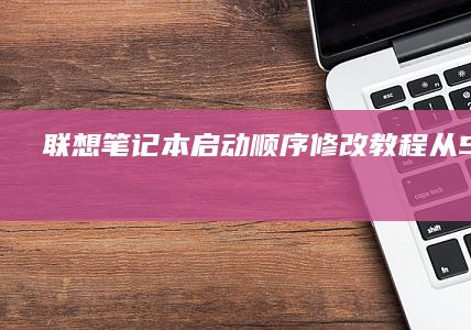 联想笔记本启动顺序修改教程：从Setup界面将U盘设为第一启动项的图文详解 (联想笔记本启动盘按f几)