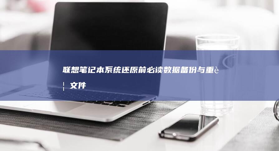 联想笔记本系统还原前必读：数据备份与重要文件保护实用技巧 (联想笔记本系统重装)