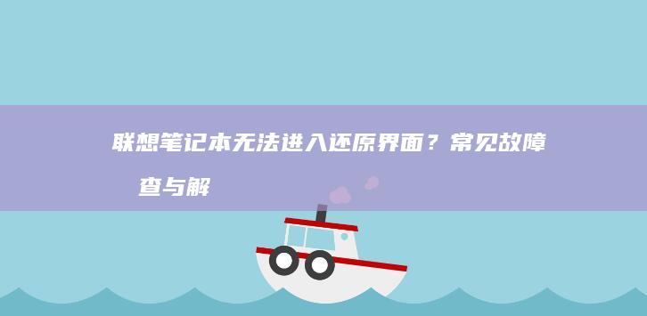 联想笔记本无法进入还原界面？常见故障排查与解决方法 (联想笔记本无线网络找不到wifi)