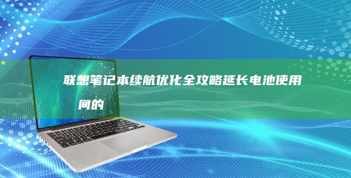 联想笔记本续航优化全攻略：延长电池使用时间的实用技巧与硬件调校方案 (联想笔记本续保一年多少钱)